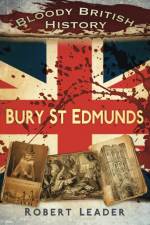 Bloody British History: Bury St Edmunds af Robert Leader