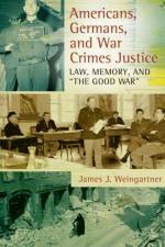 Americans, Germans, and War Crimes Justice af James J. Weingartner