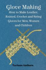 Glove Making - How to Make Leather, Knitted, Crochet and String Gloves for Men, Women and Children af Various