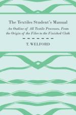The Textiles Student's Manual - An Outline of All Textile Processes, From the Origin of the Fibre to the Finished Cloth af T. Welford