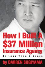 How I Built A $37 Million Insurance Agency In Less Than 7 Years af Darren Sugiyama