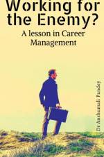 Working for the Enemy - A lesson in Career Management af Dr Anshumali Pandey