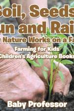 Soil, Seeds, Sun and Rain! How Nature Works on a Farm! Farming for Kids - Children's Agriculture Books af Baby Professor