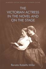 The Victorian Actress in the Novel and on the Stage af Renata Kobetts Miller