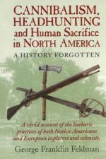 Cannibalism, Headhunting  and Human Sacrifice in North America af George Franklin Feldman