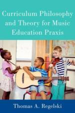 Curriculum Philosophy and Theory for Music Education Praxis af Thomas A. (Emeritus Distinguished Professor of Music Regelski
