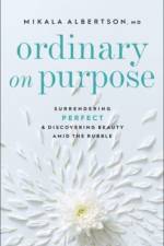 Ordinary on Purpose – Surrendering Perfect and Discovering Beauty amid the Rubble af Mikala Md Albertson