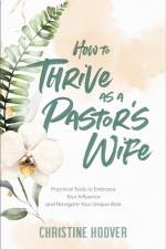 How to Thrive as a Pastor`s Wife – Practical Tools to Embrace Your Influence and Navigate Your Unique Role af Christine Hoover