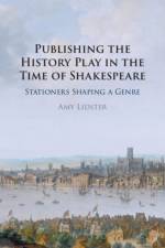 Publishing the History Play in the Time of Shakespeare af Amy (University of Oxford) Lidster