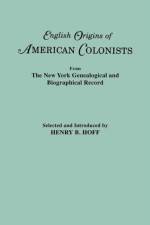 English Origins of American Colonists. Articles Excerpted from the New York Genealogical and Biographical Record
