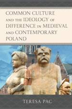 Common Culture and the Ideology of Difference in Medieval and Contemporary Poland af Teresa Pac