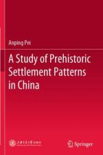A Study of Prehistoric Settlement Patterns in China af Anping Pei
