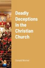 Deadly Deceptions In the Christian Church af Donald Werner
