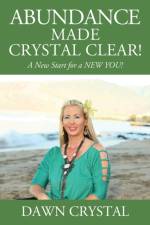 ABUNDANCE Made Crystal Clear! A New Start for a NEW YOU! af Dawn Crystal