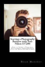 Starting a Photography Business with Your Nikon D7200 af Brian Mahoney