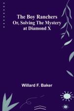 The Boy Ranchers; Or, Solving the Mystery at Diamond X af Willard F Baker