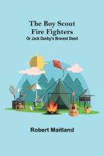 The Boy Scout Fire Fighters; Or Jack Danby's Bravest Deed af Robert Maitland