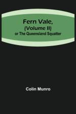 Fern Vale, ( Volume II)or the Queensland Squatter af Colin Munro
