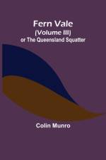 Fern Vale (Volume III) or the Queensland Squatter af Colin Munro