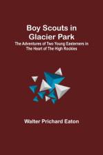 Boy Scouts in Glacier Park; The Adventures of Two Young Easterners in the Heart of the High Rockies af Walter Prichard Eaton