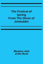 The Festival of Spring from the Divan of Jelaleddin af Maulana Jal?l Al-D?n R?m?