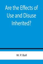 Are the Effects of Use and Disuse Inherited?; An Examination of the View Held by Spencer and Darwin af W P Ball