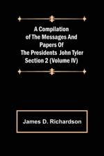A Compilation of the Messages and Papers of the Presidents Section 2 (Volume IV) John Tyler af James D Richardson