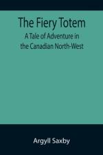 The Fiery Totem A Tale of Adventure in the Canadian North-West af Argyll Saxby