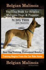 Belgian Malinois Training Book for Belgian Malinois Dogs & Puppies By D!G THIS DOG Training, Easy Dog Training, Professional Results, Training Begins from the Car Ride Home, Belgian Malinois af Doug K Naiyn