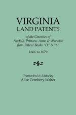 Virginia Land Patents of the Counties of Norfolk, Princess Anne & Warwick. From Patent Books O & 6, 1666 to 1679