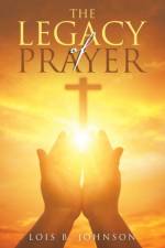 The Legacy of Prayer af Lois B Johnson
