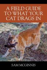 A Field Guide to What Your Cat Drags In af Sam McGinnis