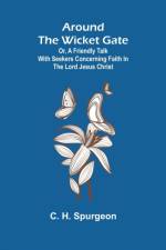 Around the Wicket Gate; or, a friendly talk with seekers concerning faith in the Lord Jesus Christ af C H Spurgeon