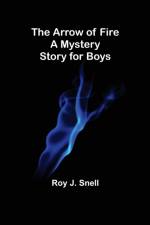 The Arrow of Fire; A Mystery Story for Boys af Roy J Snell