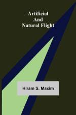 Artificial and Natural Flight af Hiram S Maxim