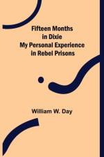 Fifteen Months in Dixie My Personal Experience in Rebel Prisons af William W Day