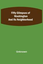 Fifty Glimpses of Washington and Its Neighborhood