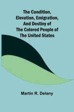 The Condition, Elevation, Emigration, and Destiny of the Colored People of the United States af Martin R Delany