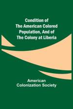 Condition of the American Colored Population, and of the Colony at Liberia af American Colonization Society