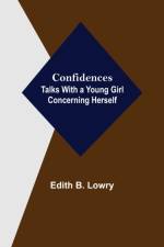 Confidences; Talks With a Young Girl Concerning Herself af Edith B Lowry