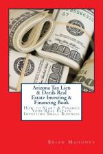 Arizona Tax Lien & Deeds Real Estate Investing & Financing Book af Brian Mahoney
