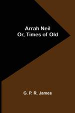 Arrah Neil; or, Times of Old af G P R James