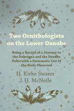 Two Ornithologists on the Lower Danube - Being a Record of a Journey to the Dobrogea and the Danube Delta with a Systematic List of the Birds Observed af H Kirke Swann