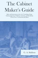 The Cabinet Maker's Guide - Rules and Instructions in the Art of Varnishing, Dying, Staining, Jappaning, Polishing, Lackering, and Beautifying Wood, Ivory, Tortoiseshell and Metal af G A Siddons