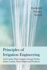 Principles of Irrigation Engineering - Arid Lands, Water Supply, Storage Works, Dams, Canals, Water Rights and Products af Frederick Haynes Newell