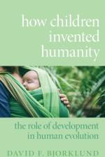 How Children Invented Humanity af David F. (Professor of Psychology Bjorklund