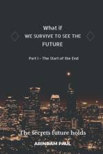 WHAT IF - WE SURVIVE TO SEE THE FUTURE Part I - The Start of the End af Arindam Paul