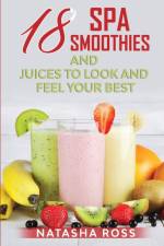 Eighteen Spa Smoothies and Juices, to Look and Feel Your Best af Natasha Ross