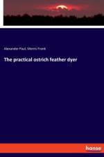 The practical ostrich feather dyer af Alexander Paul
