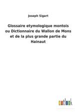 Glossaire etymologique montois ou Dictionnaire du Wallon de Mons et de la plus grande partie du Hainaut af Joseph Sigart